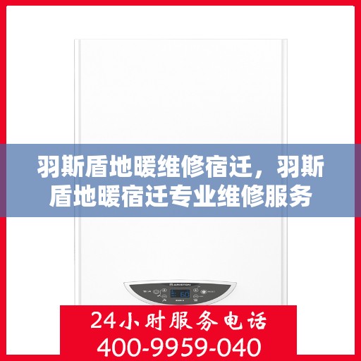 羽斯盾地暖维修宿迁，羽斯盾地暖宿迁专业维修服务