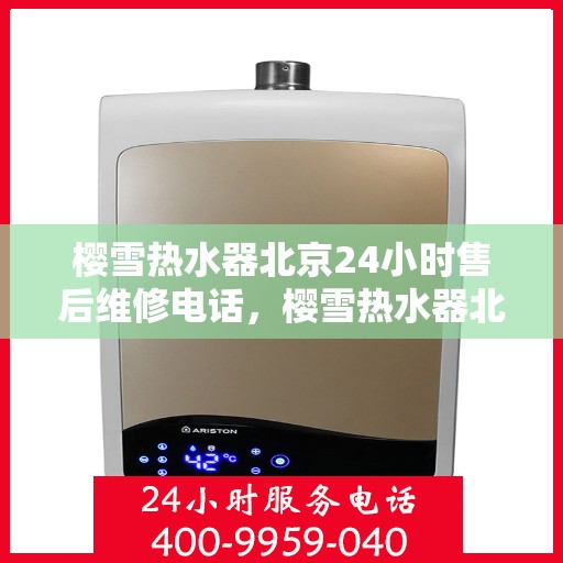 樱雪热水器北京24小时售后维修电话，樱雪热水器北京全天候售后维修服务热线