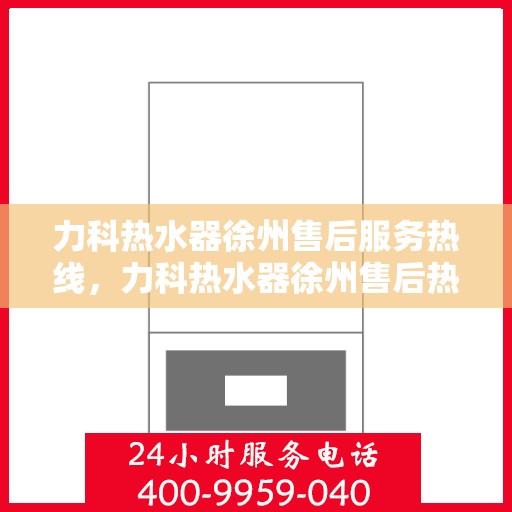 力科热水器徐州售后服务热线，力科热水器徐州售后热线，专业服务，温暖您的生活