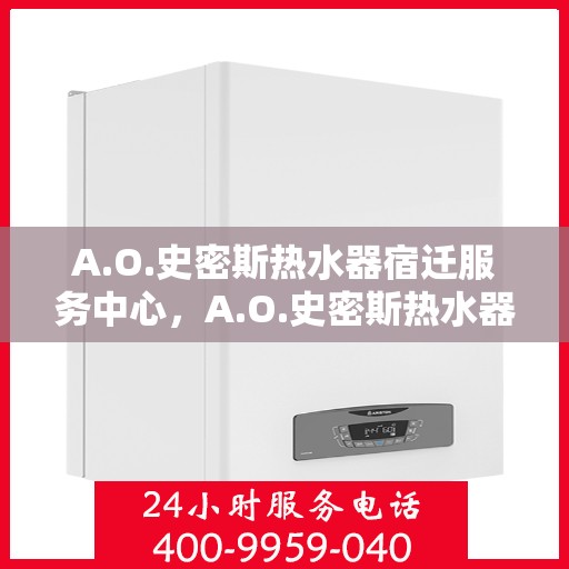 A.O.史密斯热水器宿迁服务中心，A.O.史密斯热水器宿迁服务中心，专业维修与优质服务
