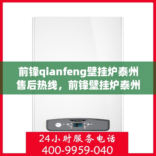 前锋qianfeng壁挂炉泰州售后热线，前锋壁挂炉泰州售后热线，专业服务，温暖您的生活