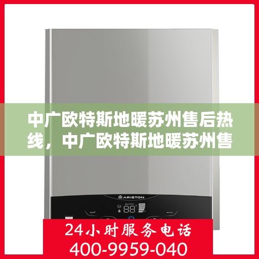 中广欧特斯地暖苏州售后热线，中广欧特斯地暖苏州售后热线，专业服务，温暖您的生活