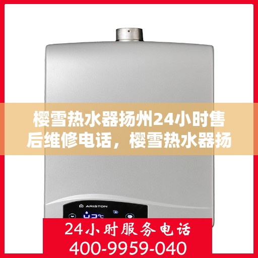 樱雪热水器扬州24小时售后维修电话，樱雪热水器扬州全天候售后维修服务热线