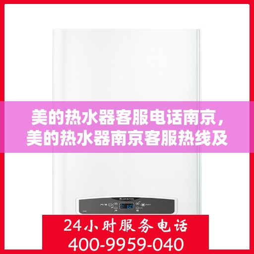 美的热水器客服电话南京，美的热水器南京客服热线及售后服务指南