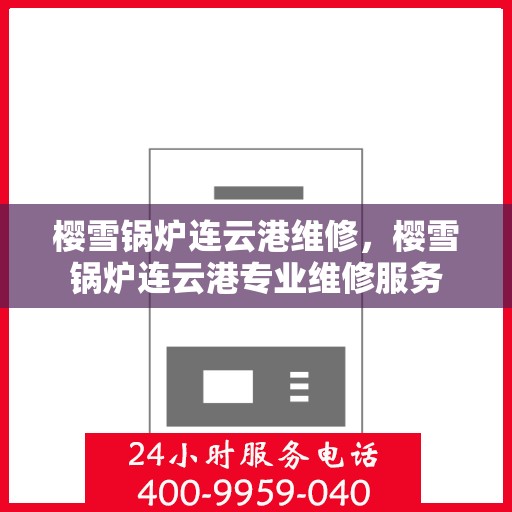 樱雪锅炉连云港维修，樱雪锅炉连云港专业维修服务