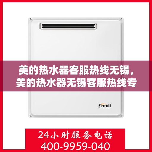 美的热水器客服热线无锡，美的热水器无锡客服热线专业服务