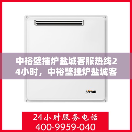 中裕壁挂炉盐城客服热线24小时，中裕壁挂炉盐城客服热线全天候服务，温暖您的每一个需求时刻