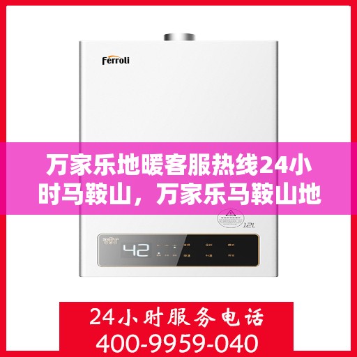 万家乐地暖客服热线24小时马鞍山，万家乐马鞍山地暖客服热线全天候为您服务