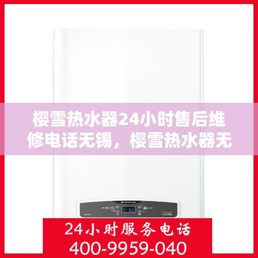 樱雪热水器24小时售后维修电话无锡，樱雪热水器无锡24小时售后维修专线，专业快速解决您的热水器问题
