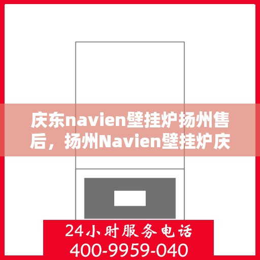 庆东navien壁挂炉扬州售后，扬州Navien壁挂炉庆东售后维修专业服务