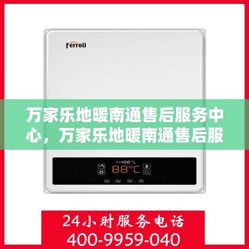 万家乐地暖南通售后服务中心，万家乐地暖南通售后服务中心，专业服务的温暖之选