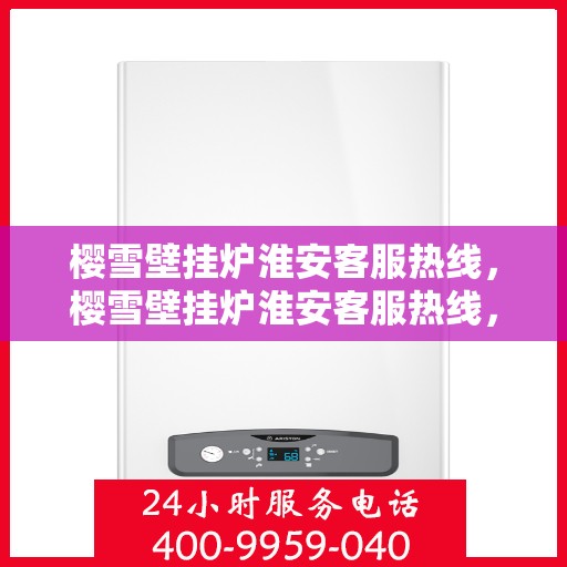 樱雪壁挂炉淮安客服热线，樱雪壁挂炉淮安客服热线，专业解答，温暖您的生活