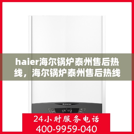 haier海尔锅炉泰州售后热线，海尔锅炉泰州售后热线专业服务，让您安心无忧
