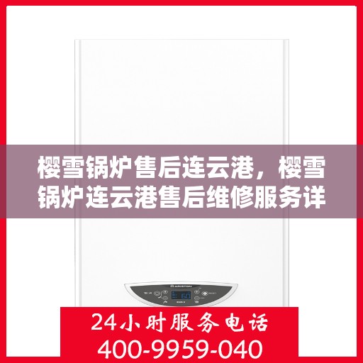 樱雪锅炉售后连云港，樱雪锅炉连云港售后维修服务详解