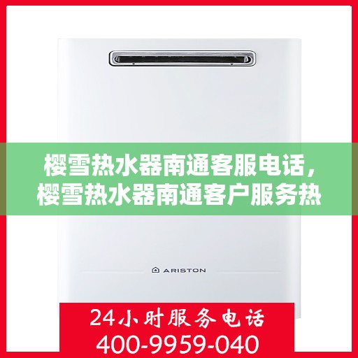 樱雪热水器南通客服电话，樱雪热水器南通客户服务热线及咨询联系方式