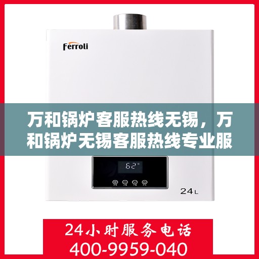 万和锅炉客服热线无锡，万和锅炉无锡客服热线专业服务，为您解答疑虑