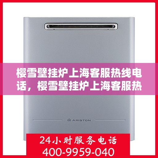 樱雪壁挂炉上海客服热线电话，樱雪壁挂炉上海客服热线电话——专业售后维修服务团队为您解答疑惑