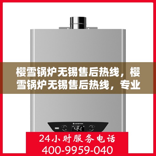 樱雪锅炉无锡售后热线，樱雪锅炉无锡售后热线，专业维修与贴心服务
