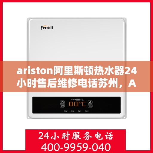 ariston阿里斯顿热水器24小时售后维修电话苏州，Ariston阿里斯顿热水器苏州24小时售后维修服务热线