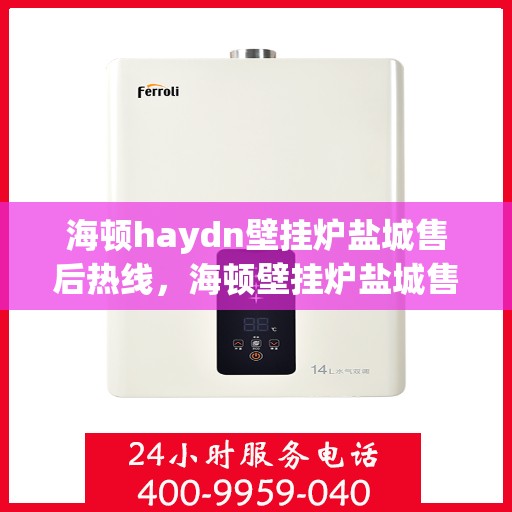 海顿haydn壁挂炉盐城售后热线，海顿壁挂炉盐城售后热线，专业服务，温暖您的生活