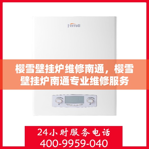樱雪壁挂炉维修南通，樱雪壁挂炉南通专业维修服务