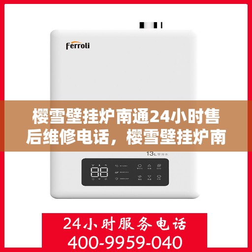 樱雪壁挂炉南通24小时售后维修电话，樱雪壁挂炉南通全天候售后维修服务热线