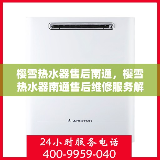樱雪热水器售后南通，樱雪热水器南通售后维修服务解析