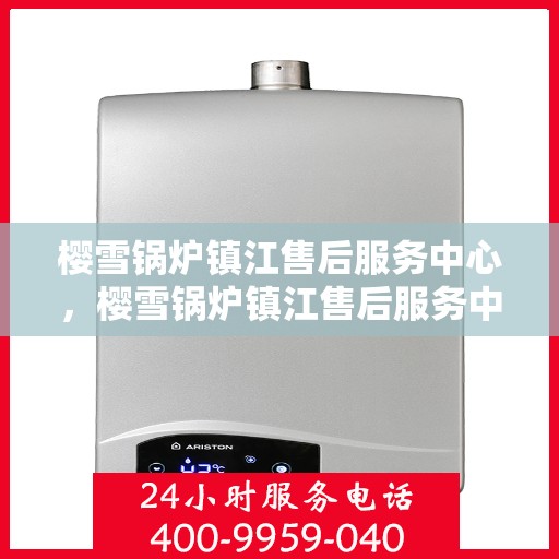 樱雪锅炉镇江售后服务中心，樱雪锅炉镇江售后服务中心，专业维修，贴心服务