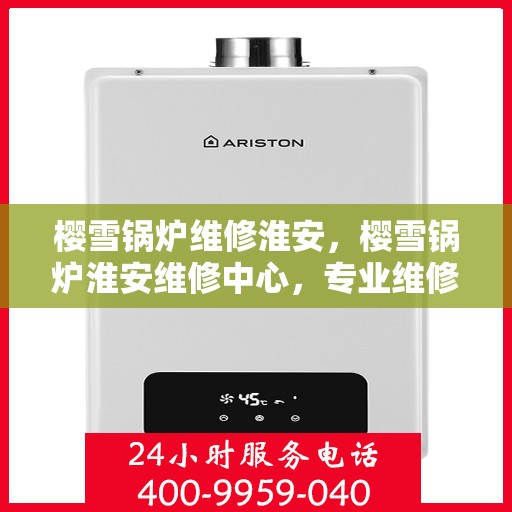 樱雪锅炉维修淮安，樱雪锅炉淮安维修中心，专业维修，高效服务