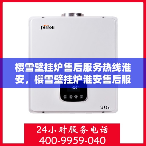 樱雪壁挂炉售后服务热线淮安，樱雪壁挂炉淮安售后服务热线全面支持，专业团队为您解答疑难