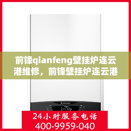 前锋qianfeng壁挂炉连云港维修，前锋壁挂炉连云港维修服务解析