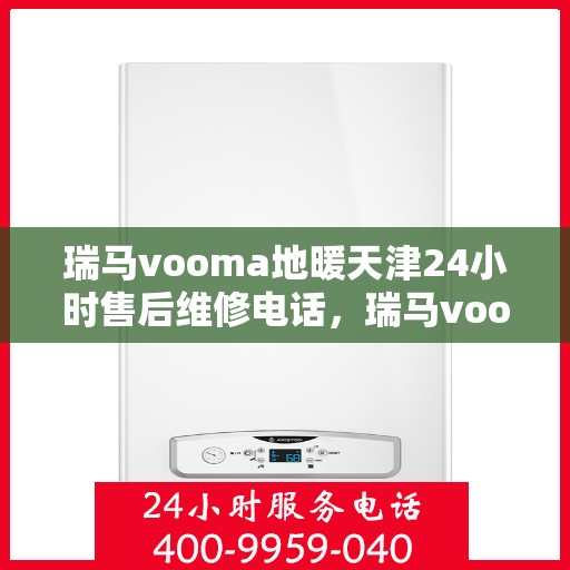瑞马vooma地暖天津24小时售后维修电话，瑞马vooma地暖天津全天候售后维修服务热线