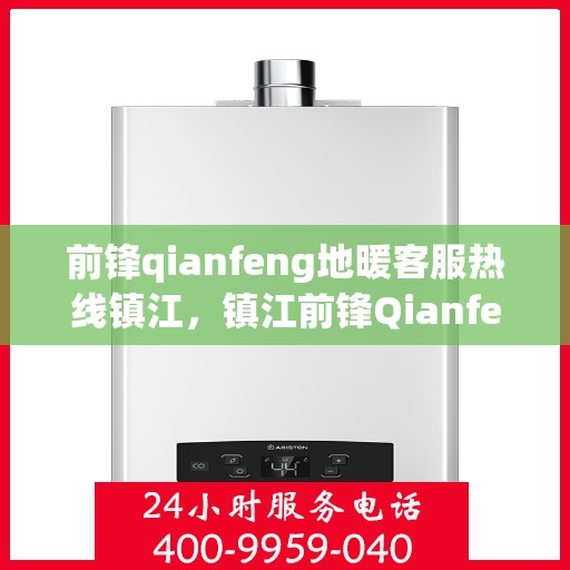 前锋qianfeng地暖客服热线镇江，镇江前锋Qianfeng地暖客服热线，专业解答，温暖您的生活