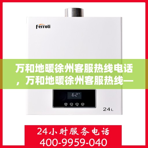 万和地暖徐州客服热线电话，万和地暖徐州客服热线——专业解答，温暖您的生活