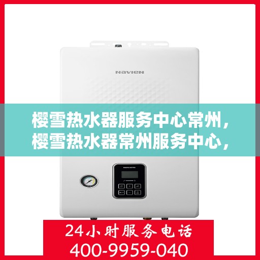 樱雪热水器服务中心常州，樱雪热水器常州服务中心，专业维修与贴心服务