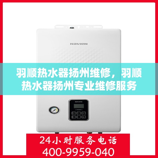 羽顺热水器扬州维修，羽顺热水器扬州专业维修服务