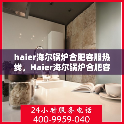 haier海尔锅炉合肥客服热线，Haier海尔锅炉合肥客服热线，专业解答，贴心服务