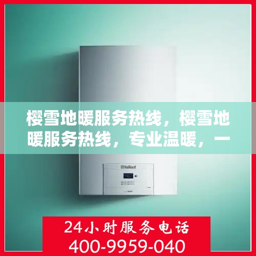 樱雪地暖服务热线，樱雪地暖服务热线，专业温暖，一触即达