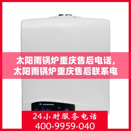 太阳雨锅炉重庆售后电话，太阳雨锅炉重庆售后联系电话及服务一览