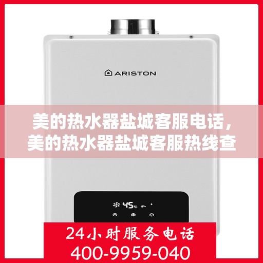 美的热水器盐城客服电话，美的热水器盐城客服热线查询指南