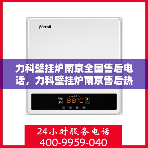 力科壁挂炉南京全国售后电话，力科壁挂炉南京售后热线及全国服务电话汇总