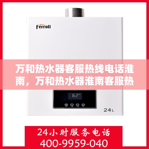 万和热水器客服热线电话淮南，万和热水器淮南客服热线电话——专业售后维修支持