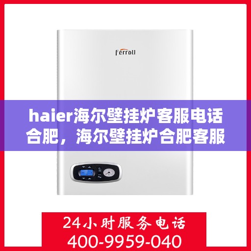 haier海尔壁挂炉客服电话合肥，海尔壁挂炉合肥客服热线及售后支持