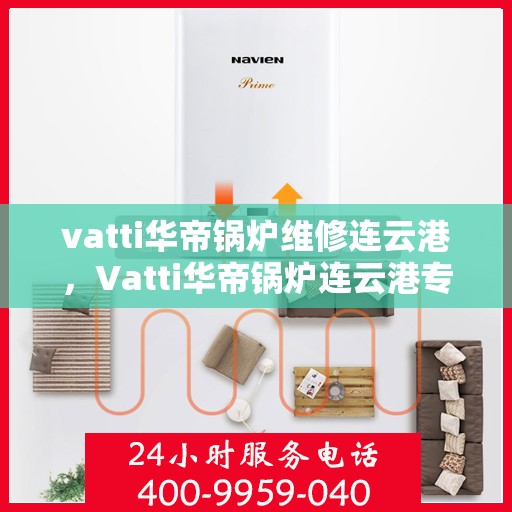 vatti华帝锅炉维修连云港，Vatti华帝锅炉连云港专业维修服务