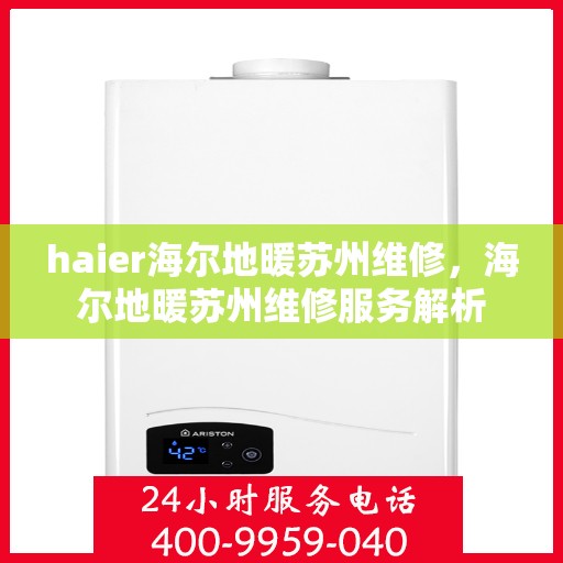 haier海尔地暖苏州维修，海尔地暖苏州维修服务解析