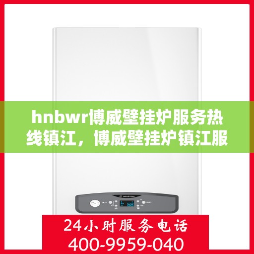 hnbwr博威壁挂炉服务热线镇江，博威壁挂炉镇江服务热线，专业解决您的壁挂炉需求