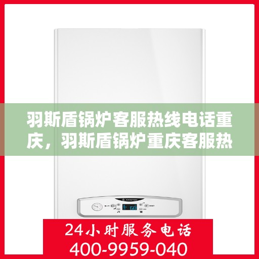 羽斯盾锅炉客服热线电话重庆，羽斯盾锅炉重庆客服热线电话揭秘