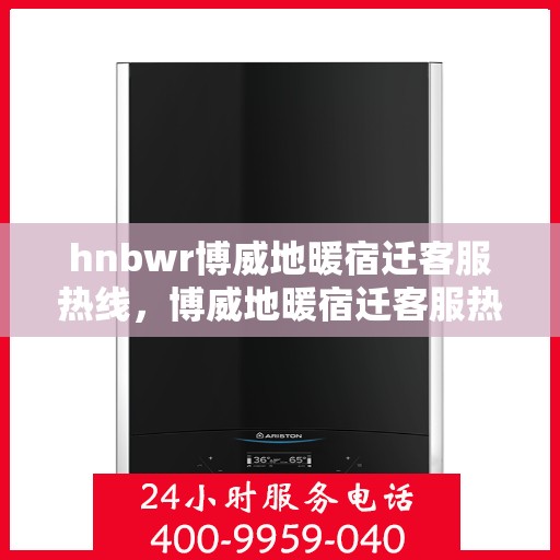 hnbwr博威地暖宿迁客服热线，博威地暖宿迁客服热线，专业解答，温暖您的生活
