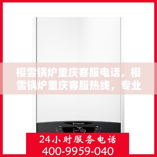 樱雪锅炉重庆客服电话，樱雪锅炉重庆客服热线，专业解答与售后无忧服务