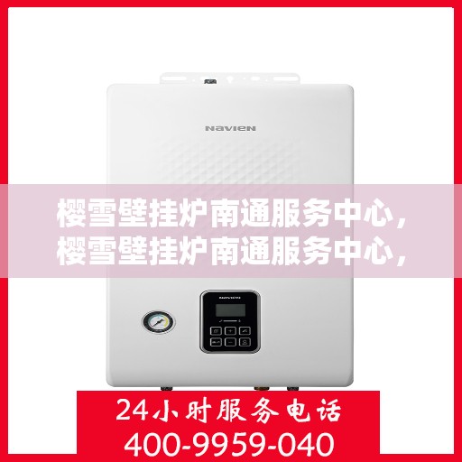 樱雪壁挂炉南通服务中心，樱雪壁挂炉南通服务中心，专业维修与优质服务并行